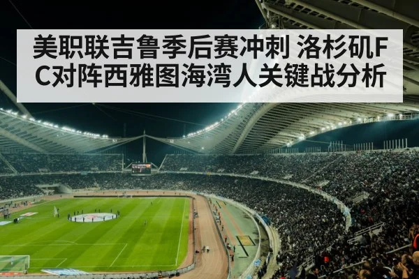 美职联吉鲁季后赛冲刺 洛杉矶FC对阵西雅图海湾人关键战分析