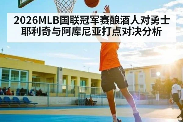 2026MLB国联冠军赛酿酒人对勇士耶利奇与阿库尼亚打点对决分析