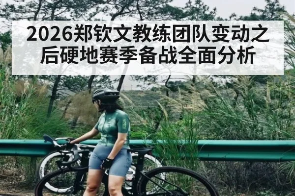2026郑钦文教练团队变动之后硬地赛季备战全面分析