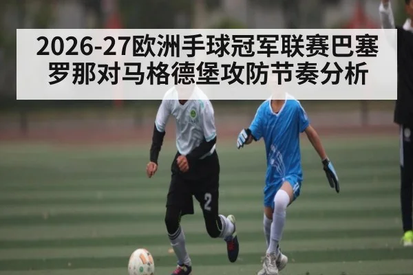 2026-27欧洲手球冠军联赛巴塞罗那对马格德堡攻防节奏分析