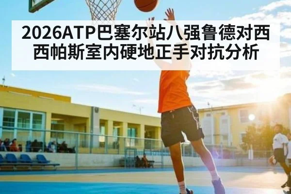 2026ATP巴塞尔站八强鲁德对西西帕斯室内硬地正手对抗分析