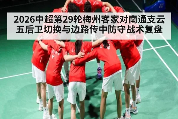 2026中超第29轮梅州客家对南通支云五后卫切换与边路传中防守战术复盘